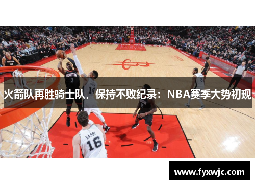 火箭隊(duì)再勝騎士隊(duì)，保持不敗紀(jì)錄：NBA賽季大勢(shì)初現(xiàn)